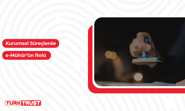 Kurumsal Süreçlerde e-Mühür’ün Rolü